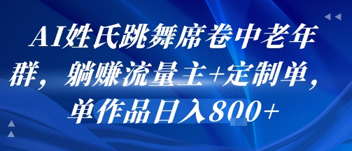 AI姓氏跳舞席卷中老年群，躺挣流量主+定制单，单作品日入8张 - 副业联盟-副业联盟