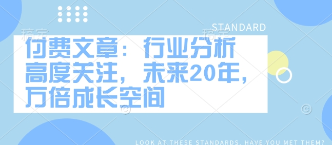 付费文章：行业分析 高度关注，未来20年，万倍成长空间 - 副业联盟-副业联盟