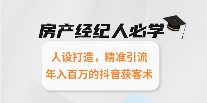 房产经纪人必学：人设打造，精准引流，年入百万的抖音获客术 - 副业联盟-副业联盟