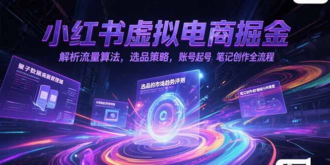 小红书虚拟电商掘金，解析流量算法，选品策略，账号起号，笔记创作全流程 - 副业联盟-副业联盟