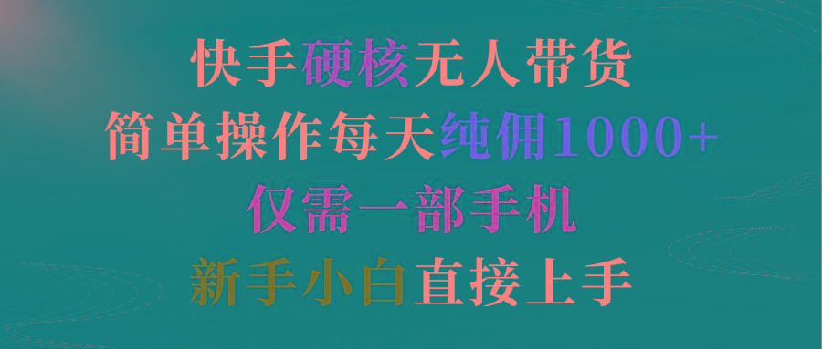 (9475期)快手硬核无人带货，简单操作每天纯佣1000+,仅需一部手机，新手小白直接上手 - 副业联盟-副业联盟