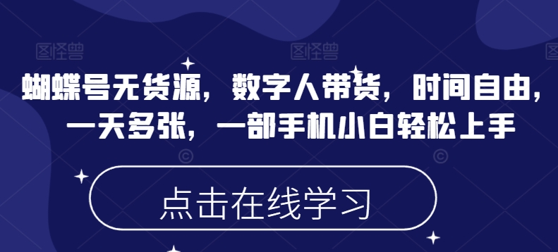 蝴蝶号无货源，数字人带货，时间自由，一天多张，一部手机小白轻松上手 - 副业联盟-副业联盟