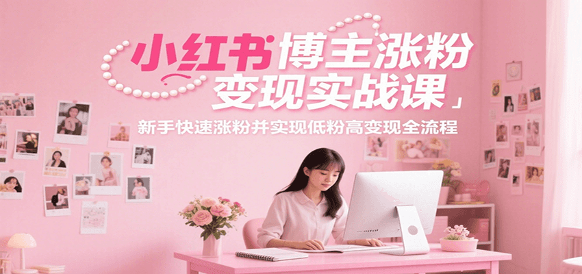 小红书博主涨粉变现实战课，新手快速涨粉并实现低粉高变现全流程 - 副业联盟-副业联盟
