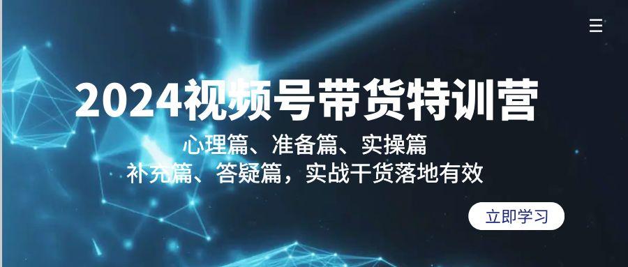 2024视频号带货特训营：心理篇、准备篇、实操篇、补充篇、答疑篇，实战... - 副业联盟-副业联盟