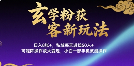 玄学粉获客新玩法日入8张+， 私域每天进线50人+，可矩阵操作放大变现，小白一部手机就能操作 - 副业联盟-副业联盟