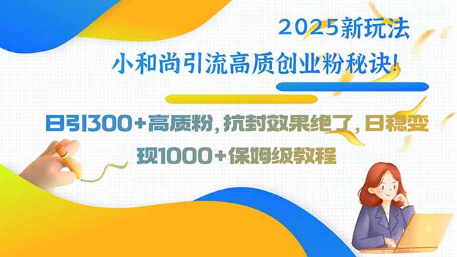 2025新玩法小和尚引流高质创业粉秘诀！日引300+高质粉，抗封效果绝了，... - 副业联盟-副业联盟