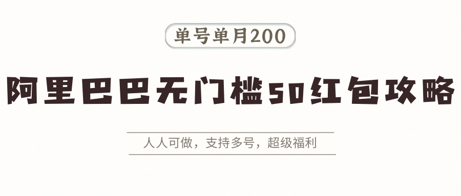 阿里巴巴无门槛50红包攻略，单号单月200。人人可做，支持多号，超级福利 - 副业联盟-副业联盟
