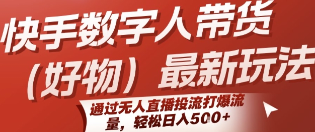 快手数字人带货(好物)最新玩法，通过无人直播投流打爆流量，轻松日入5张 - 副业联盟-副业联盟