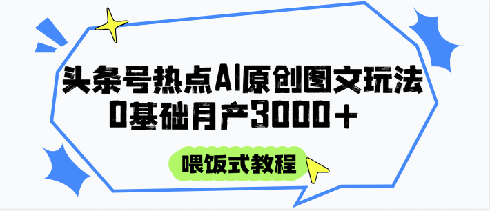 头条号热点AI图文攻略，喂饭式教程+0基础月产3000+ - 副业联盟-副业联盟