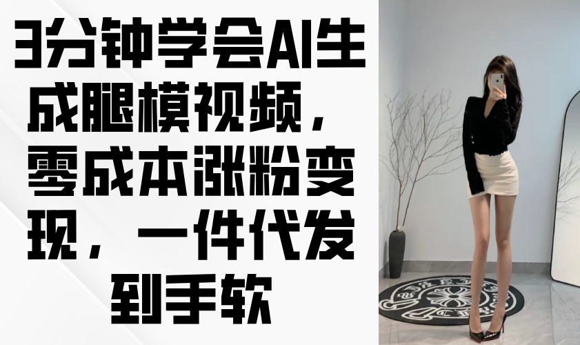 3分钟学会AI生成腿模视频，零成本涨粉变现，一件代发到手软 - 副业联盟-副业联盟