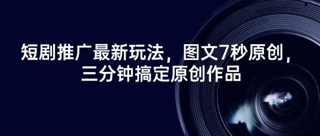 短剧推广最新玩法，图文7秒原创，三分钟搞定原创作品 - 副业联盟-副业联盟