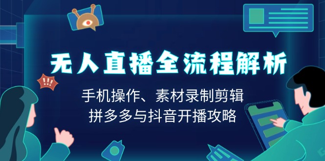 无人直播全流程解析：手机操作、素材录制剪辑、拼多多与抖音开播攻略 - 副业联盟-副业联盟