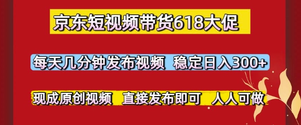 京东短视频带货618大促，每天几分钟发布视频，稳定日入3张+，现成原创视频，直接发布即可【揭秘】 - 副业联盟-副业联盟
