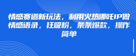 情感赛道新玩法，利用火热哪吒IP做情感语录，狂吸粉，条条爆款，操作简单 - 副业联盟-副业联盟