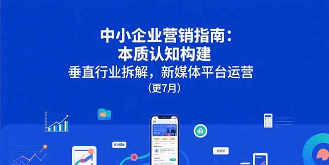 中小企业营销指南：本质认知构建，垂直行业拆解，新媒体平台运营(更7月 - 副业联盟-副业联盟