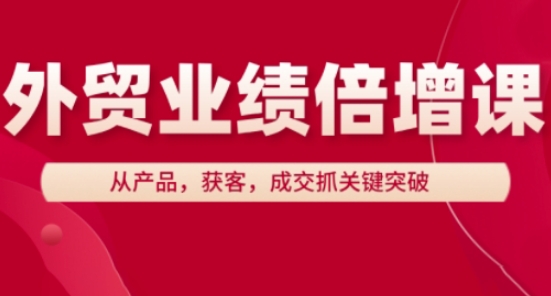 外贸业绩倍增课，从产品，获客，成交抓关键突破 - 副业联盟-副业联盟