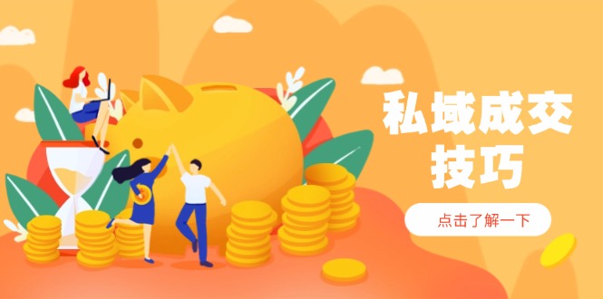 私域成交技巧，帮你从入门到精通，破解四大痛点，快速变现，轻松收钱 - 副业联盟-副业联盟