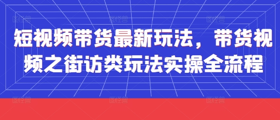 短视频带货最新玩法，带货视频之街访类玩法实操全流程 - 副业联盟-副业联盟