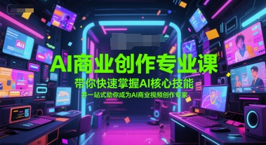 AI商业创作专业课，带你快速掌握AI核心技能，并一站式助你成为AI商业视频创作专家 - 副业联盟-副业联盟