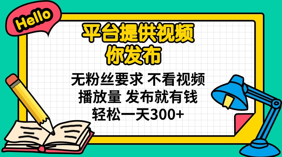 平台提供视频 你发布 无粉丝要求 不看视频播放量 发布就有钱 轻松一天300+ - 副业联盟-副业联盟