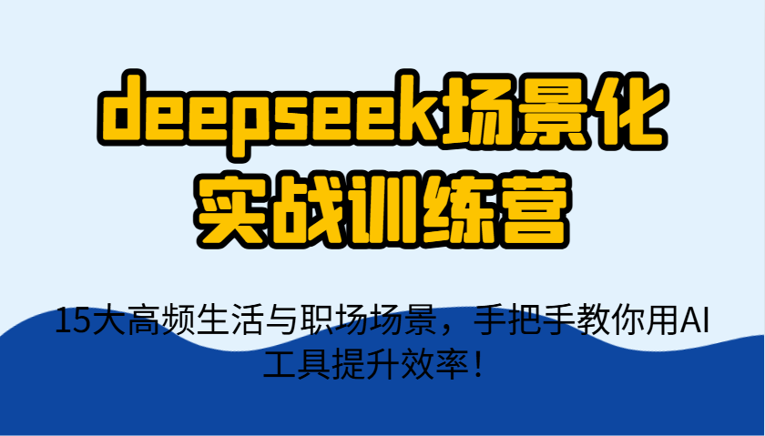 deepseek场景化实战训练营，15大高频生活与职场场景，手把手教你用AI工具提升效率！ - 副业联盟-副业联盟