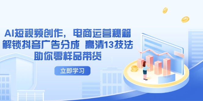 AI短视频创作，电商运营秘籍，解锁抖音广告分成 高清13技法助你零样品带货 - 副业联盟-副业联盟
