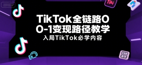 TikTok全链路0-1变现路径教学，入局TikTok必学内容 - 副业联盟-副业联盟