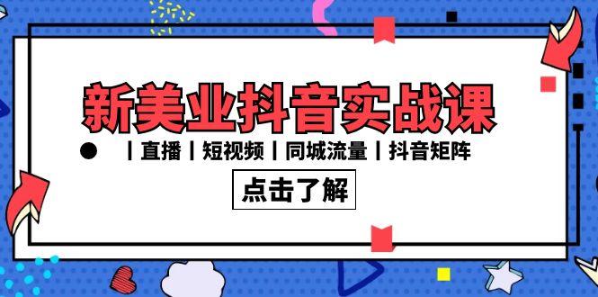 新美业抖音实战课丨直播丨短视频丨同城流量丨抖音矩阵(30节课) - 副业联盟-副业联盟
