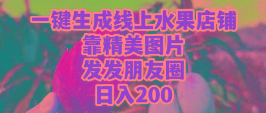 (9467期)一键生成线上水果店，靠精美图片发发朋友圈，也能日入200 - 副业联盟-副业联盟