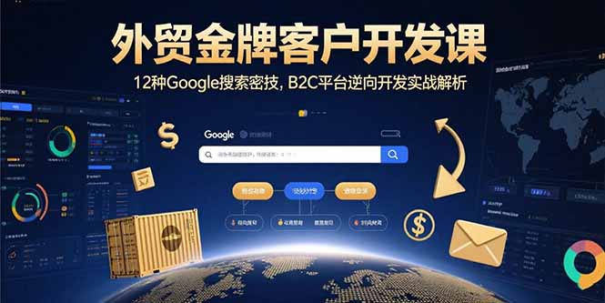 外贸金牌客户开发课，12种Google搜索密技，B2C平台逆向开发实战解析 - 副业联盟-副业联盟