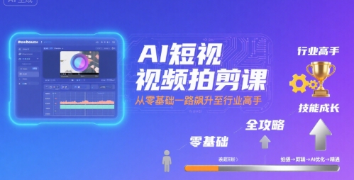 AI短视频拍剪课，全攻略到精通，带你从零基础一路飙升至行业高手 - 副业联盟-副业联盟