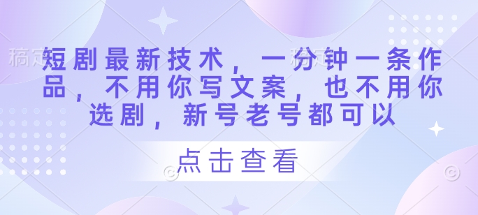 短剧最新技术，一分钟一条作品，不用你写文案，也不用你选剧，新号老号都可以 - 副业联盟-副业联盟