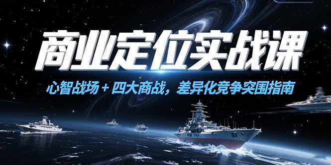 商业定位实战课，心智战场+四大商战，差异化竞争突围指南 - 副业联盟-副业联盟