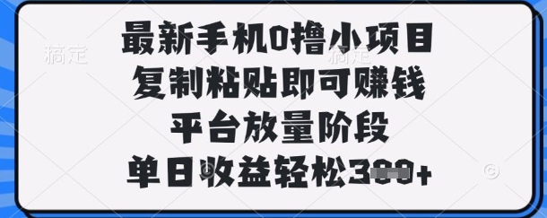 最新手机0撸小项目，复制粘贴即可挣钱，平台放量阶段，单日收益轻松3张+【揭秘】 - 副业联盟-副业联盟