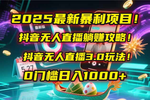 2025最新暴利项目！抖音无人直播躺赚攻略！抖音无人直播3.0玩法！0门槛... - 副业联盟-副业联盟