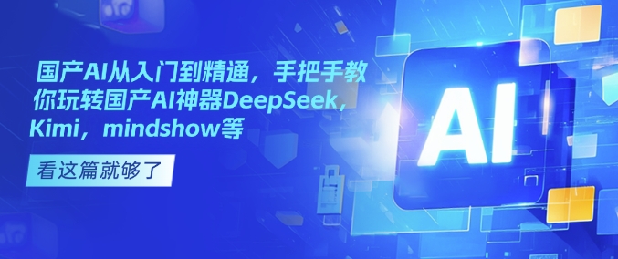 国产AI从入门到精通，手把手教你玩转国产AI神器DeepSeek，Kimi，mindshow等 - 副业联盟-副业联盟