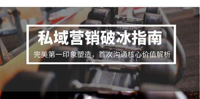 私域营销破冰指南，完美第一印象塑造，首次沟通核心价值解析 - 副业联盟-副业联盟