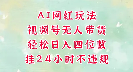 视频号无人直播带货，手机一挂自动爆单，AI网红玩法，带你解放双手，轻松日入四位数 - 副业联盟-副业联盟