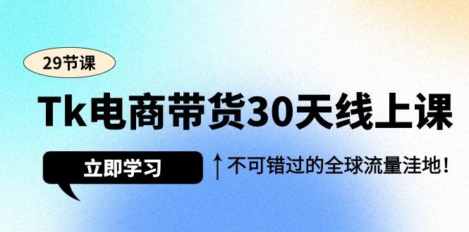 (9463期)Tk电商带货30天线上课，不可错过的全球流量洼地(29节课) - 副业联盟-副业联盟
