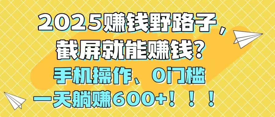 2025赚钱野路子，截屏就能赚钱？手机操作0门槛，一天躺赚600+！！！ - 副业联盟-副业联盟