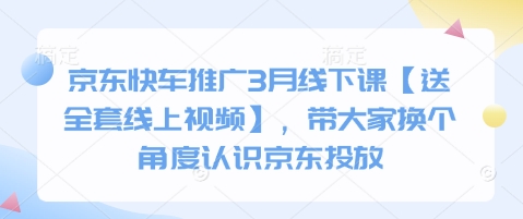 京东快车推广3月线下课【送全套线上视频】，带大家换个角度认识京东投放 - 副业联盟-副业联盟