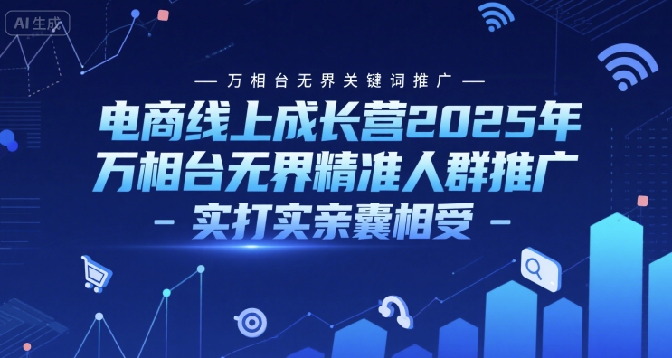 电商线上成长营2025年，万相台无界关键词推广-万相台无界精准人群推广-实打实亲囊相受 - 副业联盟-副业联盟