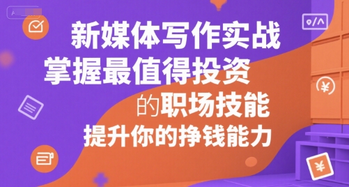 新媒体写作实战，学握最值得投资的职场技能，提升你的挣钱能力 - 副业联盟-副业联盟
