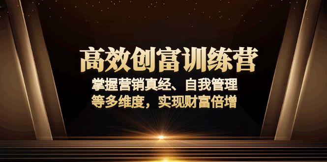 高效创富训练营：掌握营销真经、自我管理等多维度，实现财富倍增 - 副业联盟-副业联盟