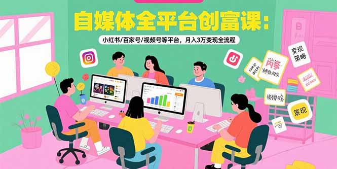 自媒体全平台创富课：小红书/百家号/视频号等平台，月入3万变现全流程 - 副业联盟-副业联盟