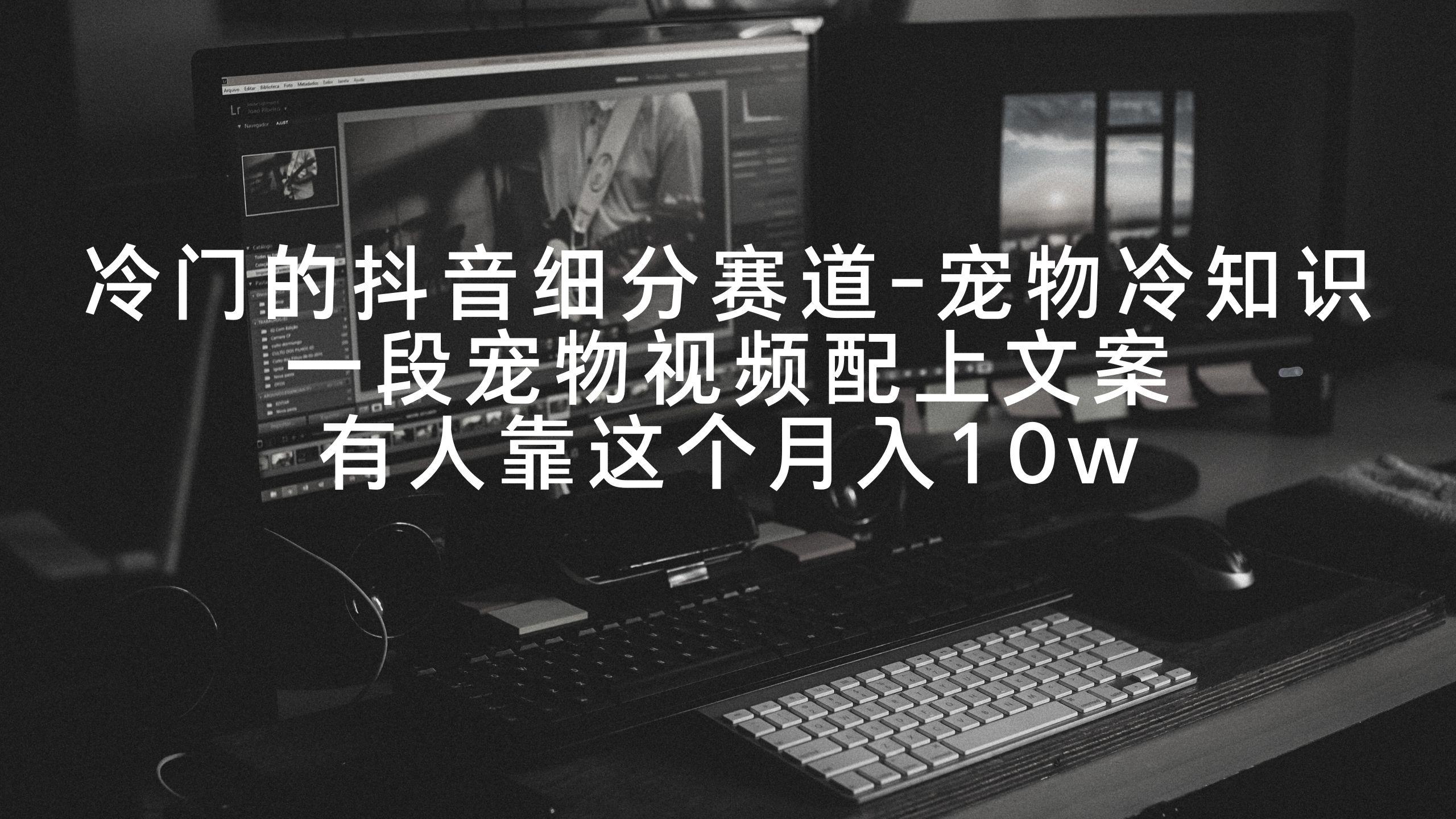 冷门的抖音细分赛道-宠物冷知识，一段宠物视频配上文案，有人靠这个月入10w - 副业联盟-副业联盟