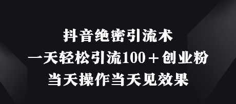 抖音绝密引流术，一天轻松引流100+创业粉，当天操作当天见效果 - 副业联盟-副业联盟