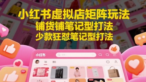 小红书虚拟店矩阵玩法，铺货铺笔记型打法，少款狂怼笔记型打法 - 副业联盟-副业联盟