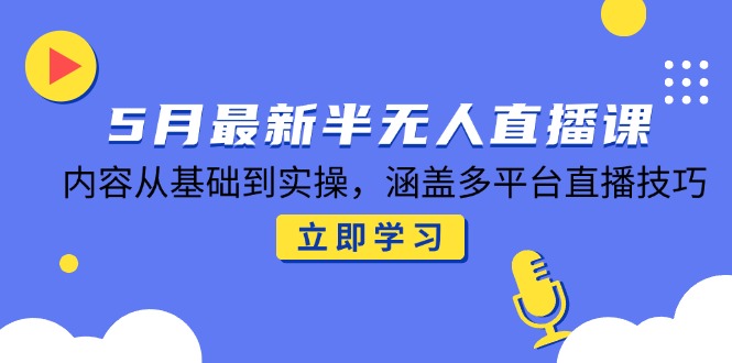 5月最新半无人直播课，内容从基础到实操，涵盖多平台直播技巧 - 副业联盟-副业联盟