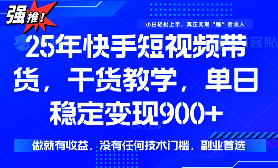 25年最新快手短视频带货，单日稳定变现900+，没有技术门槛，做就有收益 - 副业联盟-副业联盟